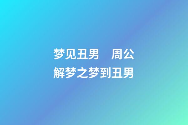 梦见丑男　周公解梦之梦到丑男